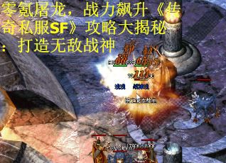 零氪屠龙，战力飙升《传奇私服SF》攻略大揭秘：打造无敌战神