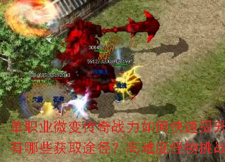 单职业微变传奇战力如何快速提升?顶级装备有哪些获取途径?高难度怪物挑战有何技巧? 单职业微变传奇战力如何快速提升?顶级装备有哪些获取途径?高难度怪物挑战有何技巧?