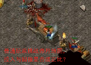 普通玩家挑战赤月地图,投入与回报是否成正比? 普通玩家挑战赤月地图,投入与回报是否成正比?