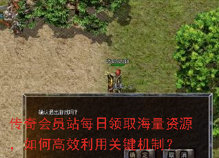传奇会员站每日领取海量资源,如何高效利用关键机制? 传奇会员站每日领取海量资源,如何高效利用关键机制?