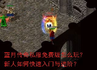 蓝月传奇私服免费版怎么玩?新人如何快速入门与进阶? 蓝月传奇私服免费版怎么玩?新人如何快速入门与进阶?