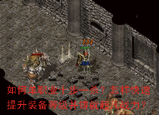 如何单职业十步一杀?怎样快速提升装备等级并铸就超凡战力? 如何单职业十步一杀?怎样快速提升装备等级并铸就超凡战力?