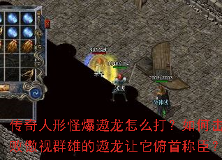 传奇人形怪爆遨龙怎么打?如何击败傲视群雄的遨龙让它俯首称臣? 传奇人形怪爆遨龙怎么打?如何击败傲视群雄的遨龙让它俯首称臣?