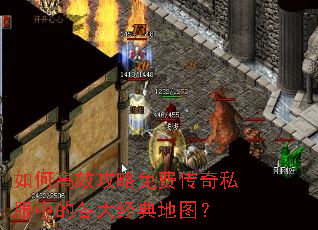 如何高效攻略免费传奇私服中的各大经典地图? 如何高效攻略免费传奇私服中的各大经典地图?