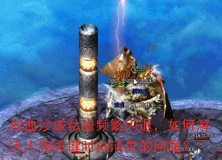 烈血沙城私服频繁闪退,如何解决人物关键时刻消失的问题? 烈血沙城私服频繁闪退,如何解决人物关键时刻消失的问题?