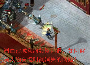 烈血沙城私服频繁闪退,如何解决人物关键时刻消失的问题? 烈血沙城私服频繁闪退,如何解决人物关键时刻消失的问题?