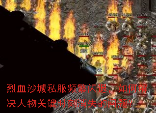 烈血沙城私服频繁闪退,如何解决人物关键时刻消失的问题? 烈血沙城私服频繁闪退,如何解决人物关键时刻消失的问题?