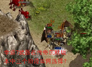 幸运7武器在传奇沉默版本中三个阶段如何选择? 幸运7武器在传奇沉默版本中三个阶段如何选择?
