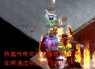 热血传奇高级衣服攻略:如何通过桃源之门地图? 热血传奇高级衣服攻略:如何通过桃源之门地图?