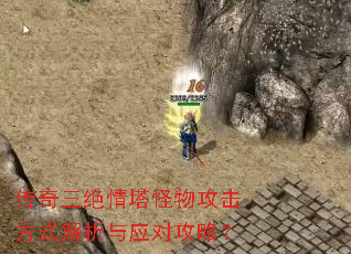 传奇三绝情塔怪物攻击方式解析与应对攻略? 传奇三绝情塔怪物攻击方式解析与应对攻略?