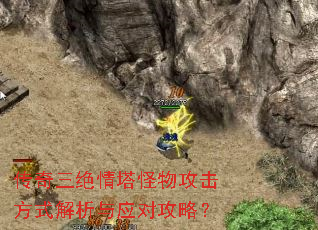 传奇三绝情塔怪物攻击方式解析与应对攻略? 传奇三绝情塔怪物攻击方式解析与应对攻略?