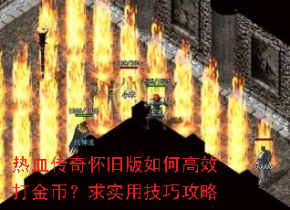 热血传奇怀旧版如何高效打金币?求实用技巧攻略 热血传奇怀旧版如何高效打金币?求实用技巧攻略