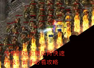 传奇游戏前期如何快速升级?新手必看攻略 传奇游戏前期如何快速升级?新手必看攻略