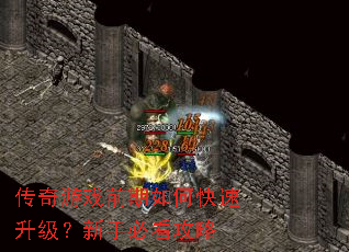 传奇游戏前期如何快速升级?新手必看攻略 传奇游戏前期如何快速升级?新手必看攻略