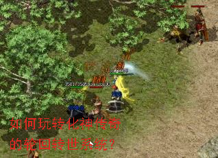 如何玩转化神传奇的轮回转世系统? 如何玩转化神传奇的轮回转世系统?