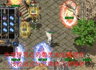传奇世界法师兽灵术如何使用?技能加点与召唤技巧全解析 传奇世界法师兽灵术如何使用?技能加点与召唤技巧全解析