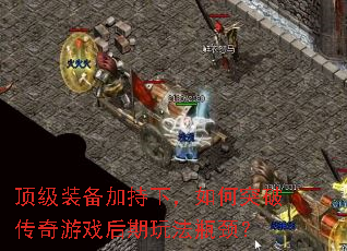 顶级装备加持下,如何突破传奇游戏后期玩法瓶颈? 顶级装备加持下,如何突破传奇游戏后期玩法瓶颈?