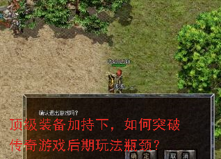 顶级装备加持下,如何突破传奇游戏后期玩法瓶颈? 顶级装备加持下,如何突破传奇游戏后期玩法瓶颈?