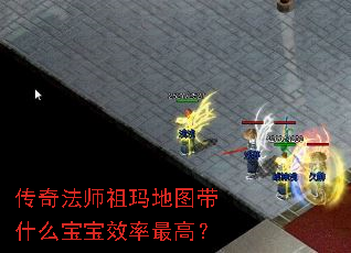 传奇法师祖玛地图带什么宝宝效率最高? 传奇法师祖玛地图带什么宝宝效率最高?