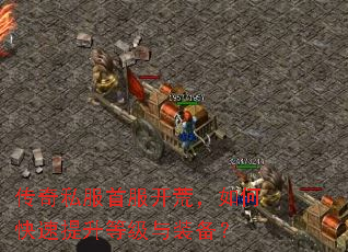 传奇私服首服开荒,如何快速提升等级与装备? 传奇私服首服开荒,如何快速提升等级与装备?