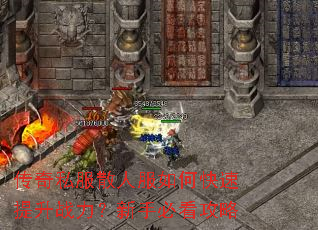 传奇私服散人服如何快速提升战力?新手必看攻略 传奇私服散人服如何快速提升战力?新手必看攻略