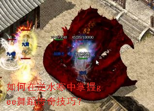 如何在逆水寒中掌握gee舞蹈传奇技巧? 如何在逆水寒中掌握gee舞蹈传奇技巧?