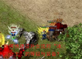 如何快速提升女法师“冰霜女王”的等级与装备? 如何快速提升女法师“冰霜女王”的等级与装备?