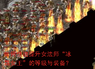 如何快速提升女法师“冰霜女王”的等级与装备? 如何快速提升女法师“冰霜女王”的等级与装备?