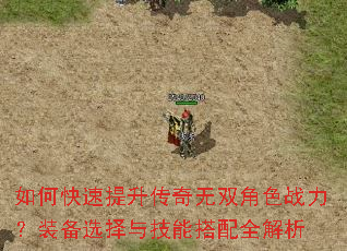 如何快速提升传奇无双角色战力?装备选择与技能搭配全解析 如何快速提升传奇无双角色战力?装备选择与技能搭配全解析