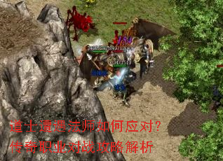 道士遭遇法师如何应对?传奇职业对战攻略解析 道士遭遇法师如何应对?传奇职业对战攻略解析
