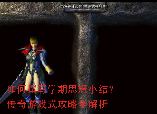 如何撰写学期思想小结?传奇游戏式攻略全解析 如何撰写学期思想小结?传奇游戏式攻略全解析