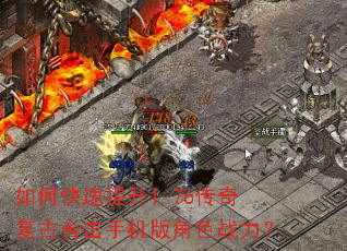 如何快速提升1.76传奇复古合击手机版角色战力? 如何快速提升1.76传奇复古合击手机版角色战力?