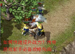 如何快速提升战力?传奇游戏新手必备攻略指南 如何快速提升战力?传奇游戏新手必备攻略指南