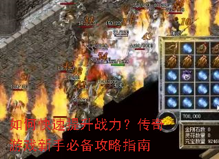 如何快速提升战力?传奇游戏新手必备攻略指南 如何快速提升战力?传奇游戏新手必备攻略指南