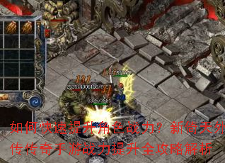 如何快速提升角色战力?新倚天外传传奇手游战力提升全攻略解析 如何快速提升角色战力?新倚天外传传奇手游战力提升全攻略解析