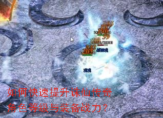 如何快速提升诛仙传奇角色等级与装备战力? 如何快速提升诛仙传奇角色等级与装备战力?