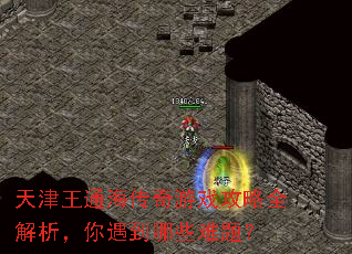 天津王通海传奇游戏攻略全解析,你遇到哪些难题? 天津王通海传奇游戏攻略全解析,你遇到哪些难题?