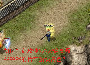 如何打造攻速99999倍高爆99999%的传奇顶级角色? 如何打造攻速99999倍高爆99999%的传奇顶级角色?