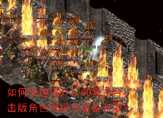 如何快速提升1.80复古合击版角色等级与装备获取? 如何快速提升1.80复古合击版角色等级与装备获取?