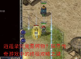 逍遥录究竟是何物?探寻传奇游戏中的终极攻略之谜 逍遥录究竟是何物?探寻传奇游戏中的终极攻略之谜