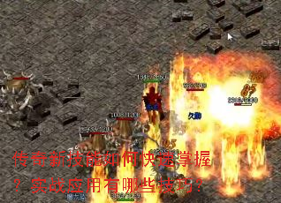 传奇新技能如何快速掌握?实战应用有哪些技巧? 传奇新技能如何快速掌握?实战应用有哪些技巧?