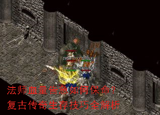 法师血量告急如何保命?复古传奇生存技巧全解析 法师血量告急如何保命?复古传奇生存技巧全解析
