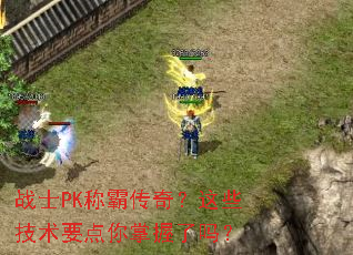 战士PK称霸传奇?这些技术要点你掌握了吗? 战士PK称霸传奇?这些技术要点你掌握了吗?