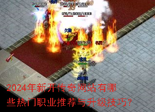 2024年新开传奇网站有哪些热门职业推荐与升级技巧? 2024年新开传奇网站有哪些热门职业推荐与升级技巧?