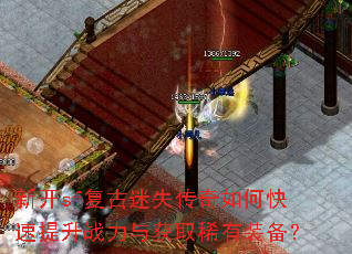 新开sf复古迷失传奇如何快速提升战力与获取稀有装备? 新开sf复古迷失传奇如何快速提升战力与获取稀有装备?