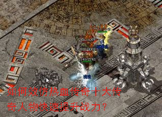如何效仿热血传奇十大传奇人物快速提升战力? 如何效仿热血传奇十大传奇人物快速提升战力?