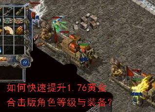 如何快速提升1.76黄金合击版角色等级与装备? 如何快速提升1.76黄金合击版角色等级与装备?