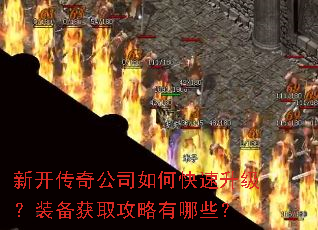 新开传奇公司如何快速升级?装备获取攻略有哪些? 新开传奇公司如何快速升级?装备获取攻略有哪些?