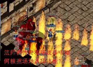 法师在传奇私服战斗中如何根据场地选择技能? 法师在传奇私服战斗中如何根据场地选择技能?