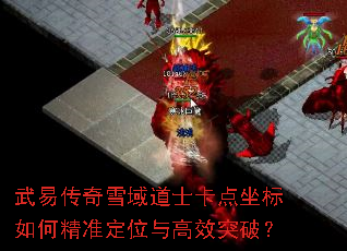 武易传奇雪域道士卡点坐标如何精准定位与高效突破? 武易传奇雪域道士卡点坐标如何精准定位与高效突破?